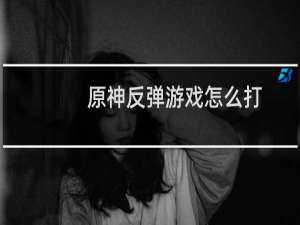 原神反弹游戏怎么打