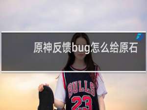 原神反馈bug怎么给原石