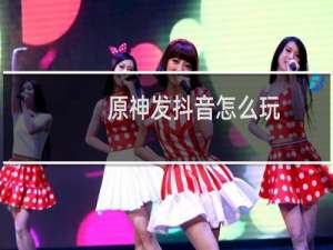 原神发抖音怎么玩