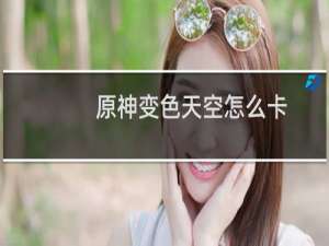 原神变色天空怎么卡