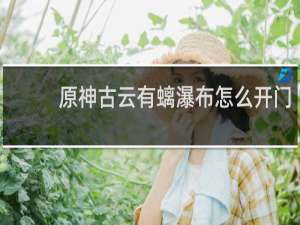 原神古云有螭瀑布怎么开门