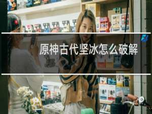 原神古代坚冰怎么破解