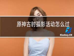 原神古时孤影活动怎么过