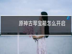 原神古琴宝箱怎么开启
