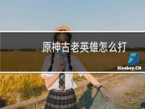 原神古老英雄怎么打