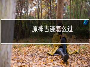 原神古迹怎么过