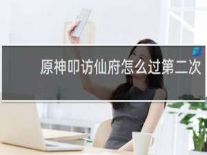 原神叩访仙府怎么过第二次