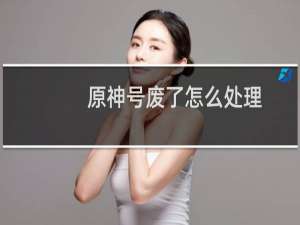 原神号废了怎么处理