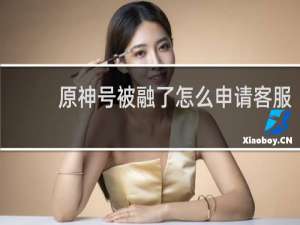 原神号被融了怎么申请客服