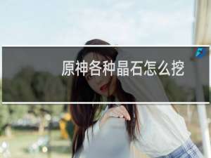 原神各种晶石怎么挖