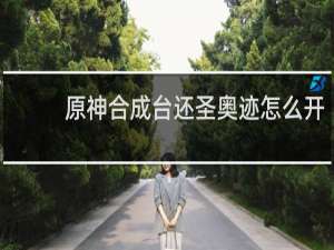 原神合成台还圣奥迹怎么开