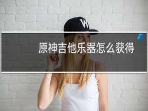 原神吉他乐器怎么获得