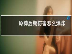 原神后期伤害怎么爆炸