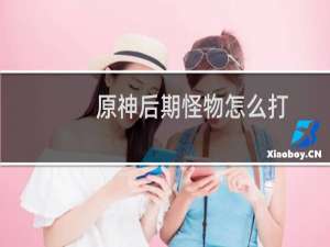 原神后期怪物怎么打