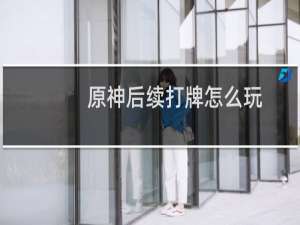 原神后续打牌怎么玩