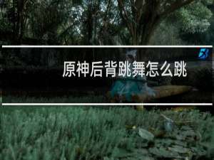 原神后背跳舞怎么跳