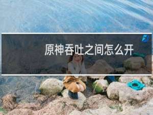 原神吞吐之间怎么开