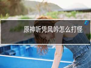原神听凭风吟怎么打怪
