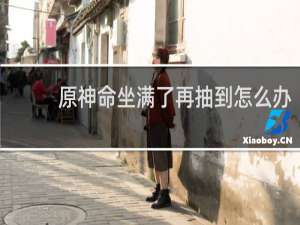 原神命坐满了再抽到怎么办