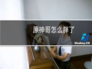 原神哥怎么胖了