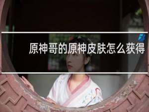 原神哥的原神皮肤怎么获得