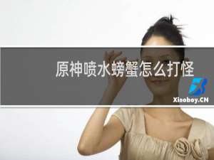 原神喷水螃蟹怎么打怪