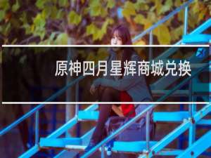 原神四月星辉商城兑换推荐 四月星辉哪个值得兑换