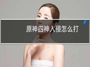 原神四神入侵怎么打