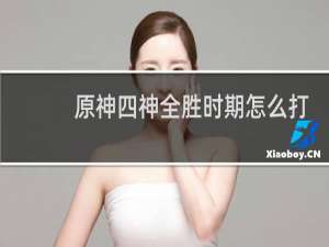 原神四神全胜时期怎么打