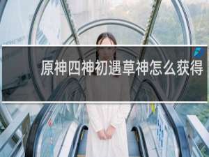 原神四神初遇草神怎么获得