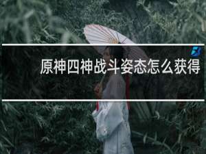 原神四神战斗姿态怎么获得