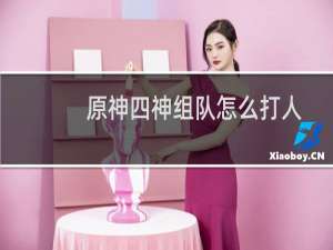 原神四神组队怎么打人
