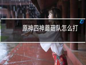 原神四神蘑菇队怎么打