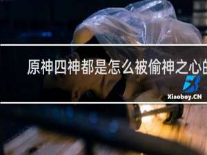 原神四神都是怎么被偷神之心的