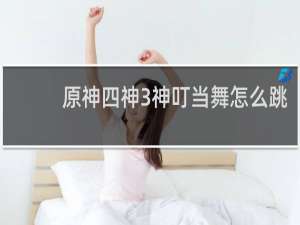原神四神3神叮当舞怎么跳