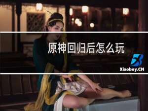原神回归后怎么玩