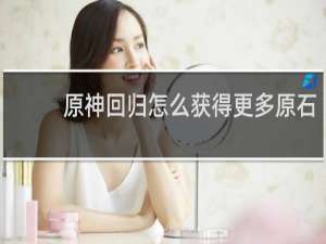 原神回归怎么获得更多原石