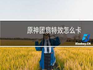 原神团扇特效怎么卡