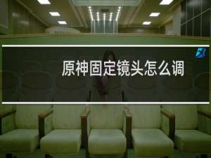 原神固定镜头怎么调
