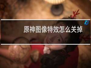 原神图像特效怎么关掉
