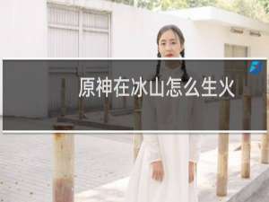 原神在冰山怎么生火