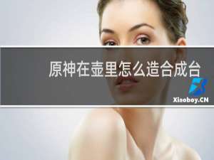 原神在壶里怎么造合成台