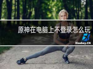 原神在电脑上不登录怎么玩