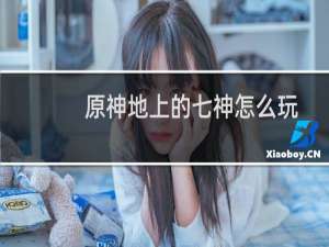 原神地上的七神怎么玩