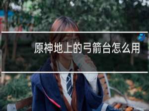 原神地上的弓箭台怎么用