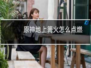 原神地上篝火怎么点燃