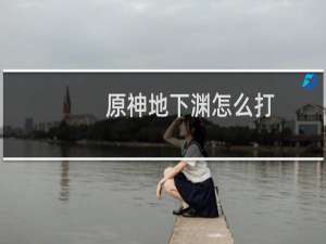 原神地下渊怎么打