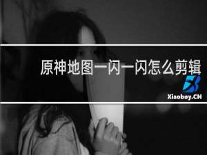 原神地图一闪一闪怎么剪辑