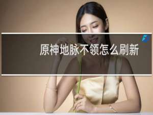 原神地脉不领怎么刷新