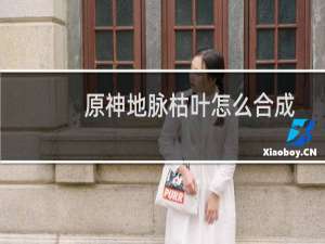 原神地脉枯叶怎么合成